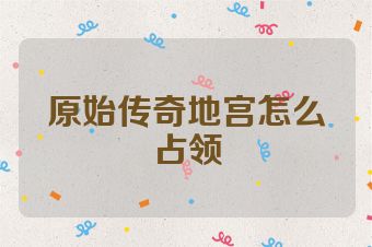 原始传奇地宫怎么占领