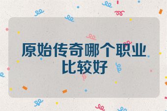 原始传奇哪个职业比较好