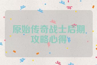 原始传奇战士后期攻略心得