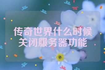 传奇世界什么时候关闭服务器功能