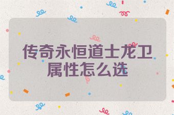 传奇永恒道士龙卫属性怎么选