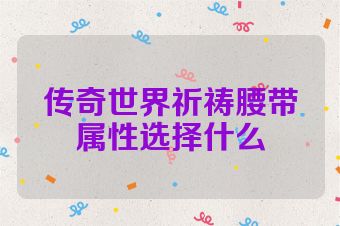 传奇世界祈祷腰带属性选择什么
