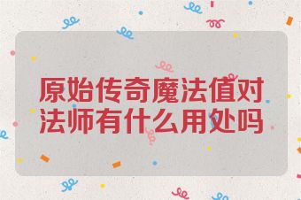 原始传奇魔法值对法师有什么用处吗
