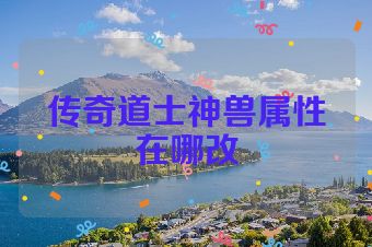 传奇道士神兽属性在哪改