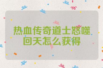 热血传奇道士怒噬回天怎么获得