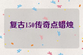 复古150传奇点蜡烛