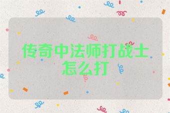 传奇中法师打战士怎么打
