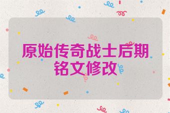 原始传奇战士后期铭文修改