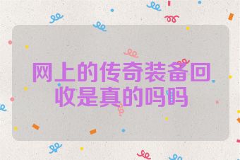 网上的传奇装备回收是真的吗吗