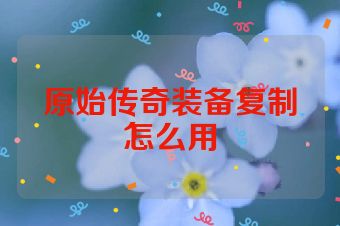 原始传奇装备复制怎么用