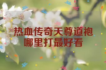 热血传奇天尊道袍哪里打最好看