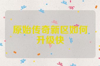 原始传奇新区如何升级快