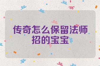 传奇怎么保留法师招的宝宝
