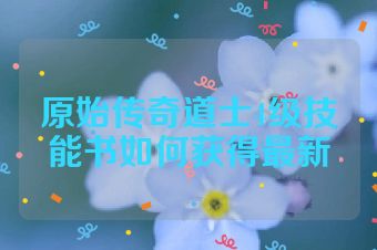 原始传奇道士4级技能书如何获得最新