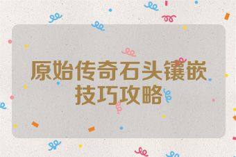 原始传奇石头镶嵌技巧攻略