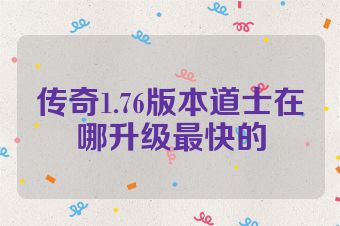 传奇1.76版本道士在哪升级最快的