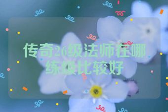 传奇26级法师在哪练级比较好