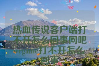 热血传说客户端打不开怎么回事网吧wegame打不开怎么回事