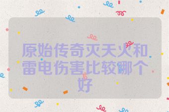 原始传奇灭天火和雷电伤害比较哪个好