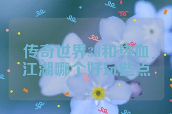 传奇世界3d和热血江湖哪个好玩些点