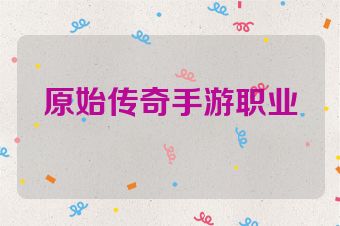原始传奇手游职业