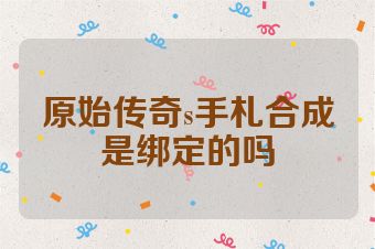 原始传奇s手札合成是绑定的吗