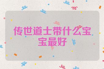 传世道士带什么宝宝最好