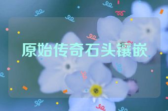 原始传奇石头镶嵌