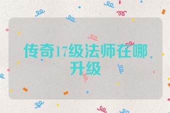 传奇17级法师在哪升级