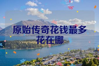 原始传奇花钱最多花在哪
