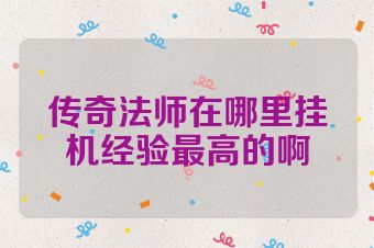 传奇法师在哪里挂机经验最高的啊