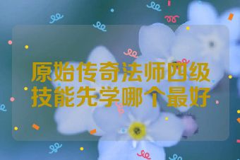 原始传奇法师四级技能先学哪个最好