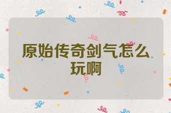 原始传奇剑气怎么玩啊