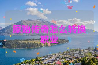原始传奇怎么转换职业