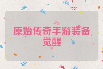 原始传奇手游装备觉醒