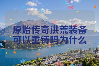 原始传奇洪荒装备可以重铸吗为什么