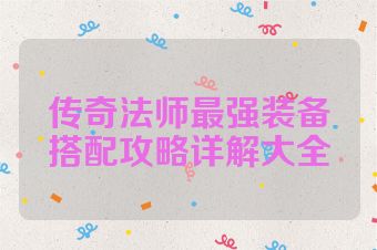 传奇法师最强装备搭配攻略详解大全
