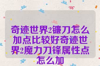 奇迹世界2镰刀怎么加点比较好奇迹世界2魔力刀锋属性点怎么加