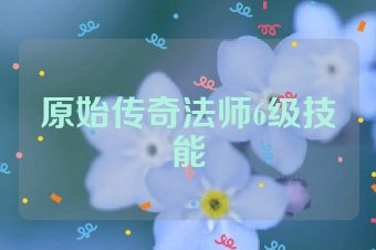 原始传奇法师6级技能