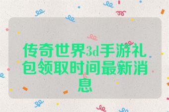 传奇世界3d手游礼包领取时间最新消息