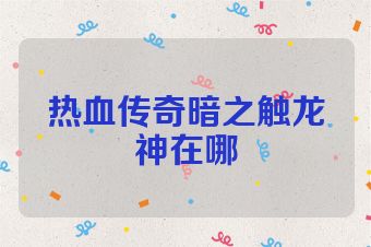 热血传奇暗之触龙神在哪