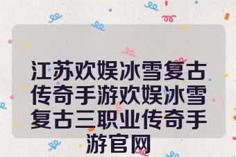 江苏欢娱冰雪复古传奇手游欢娱冰雪复古三职业传奇手游官网