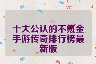 十大公认的不氪金手游传奇排行榜最新版