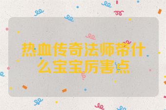热血传奇法师带什么宝宝厉害点