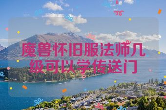魔兽怀旧服法师几级可以学传送门