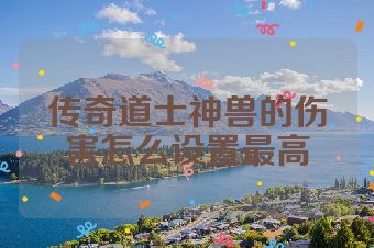 传奇道士神兽的伤害怎么设置最高