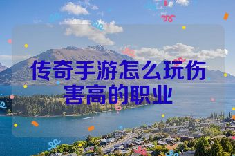 传奇手游怎么玩伤害高的职业