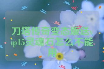 刀塔传奇变态版送vip15灵魂石怎么不能用