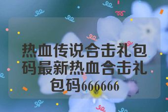 热血传说合击礼包码最新热血合击礼包码666666