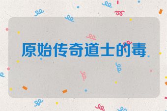 原始传奇道士的毒
